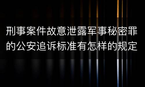 刑事案件故意泄露军事秘密罪的公安追诉标准有怎样的规定