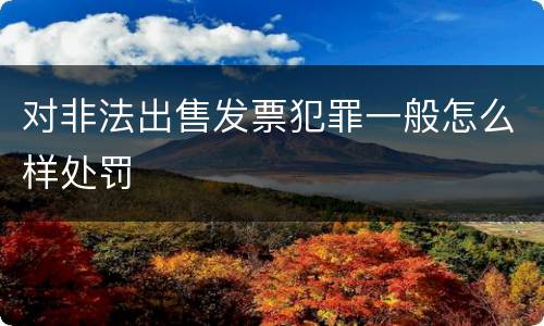 对非法出售发票犯罪一般怎么样处罚