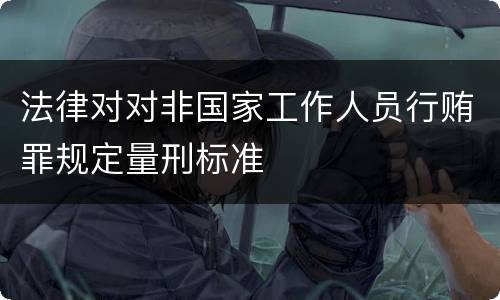 法律对对非国家工作人员行贿罪规定量刑标准