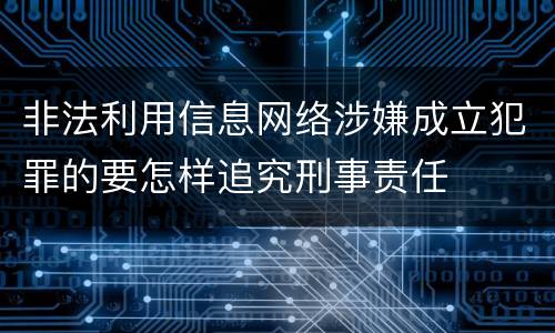非法利用信息网络涉嫌成立犯罪的要怎样追究刑事责任