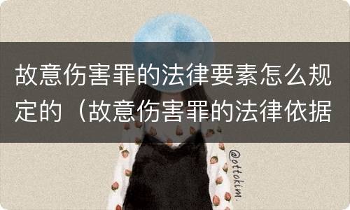 故意伤害罪的法律要素怎么规定的（故意伤害罪的法律依据）