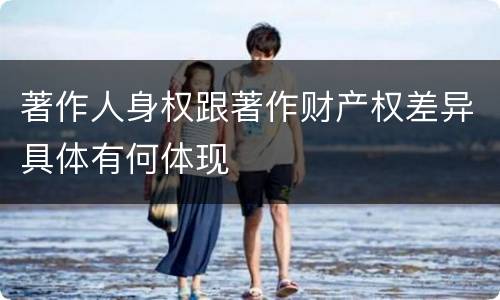 著作人身权跟著作财产权差异具体有何体现