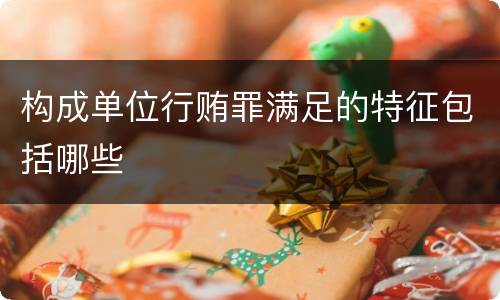 构成单位行贿罪满足的特征包括哪些