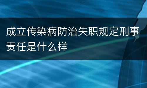 成立传染病防治失职规定刑事责任是什么样