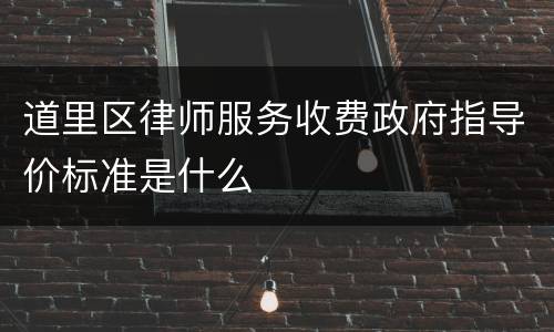 道里区律师服务收费政府指导价标准是什么