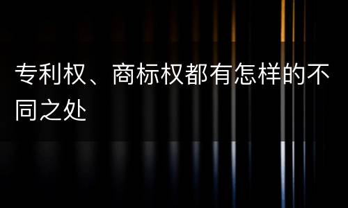 专利权、商标权都有怎样的不同之处