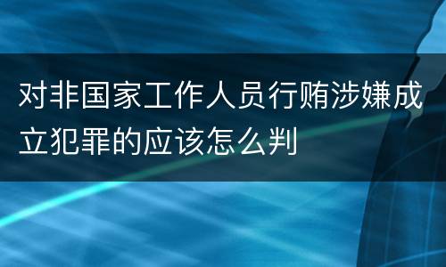 对非国家工作人员行贿涉嫌成立犯罪的应该怎么判