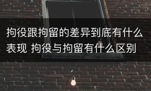 拘役跟拘留的差异到底有什么表现 拘役与拘留有什么区别