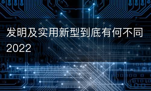 发明及实用新型到底有何不同2022