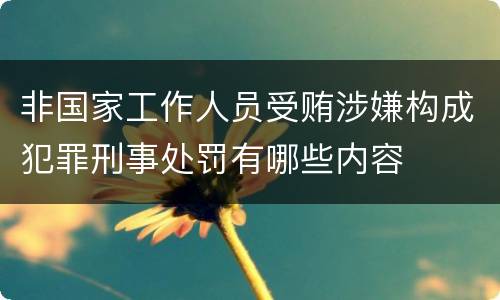 非国家工作人员受贿涉嫌构成犯罪刑事处罚有哪些内容