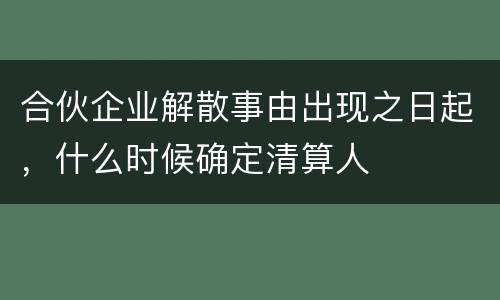 合伙企业解散事由出现之日起，什么时候确定清算人