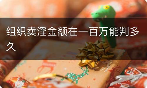 组织卖淫金额在一百万能判多久