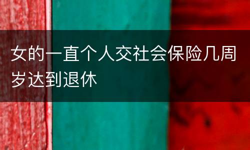 女的一直个人交社会保险几周岁达到退休