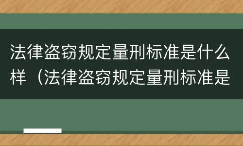 法律盗窃规定量刑标准是什么样（法律盗窃规定量刑标准是什么样的）