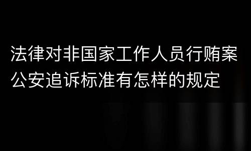法律对非国家工作人员行贿案公安追诉标准有怎样的规定