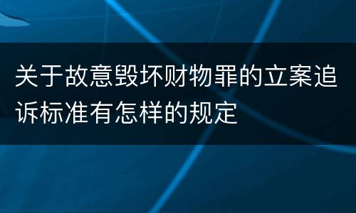 关于故意毁坏财物罪的立案追诉标准有怎样的规定
