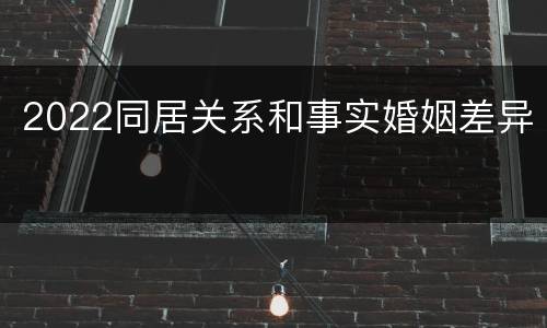 2022同居关系和事实婚姻差异