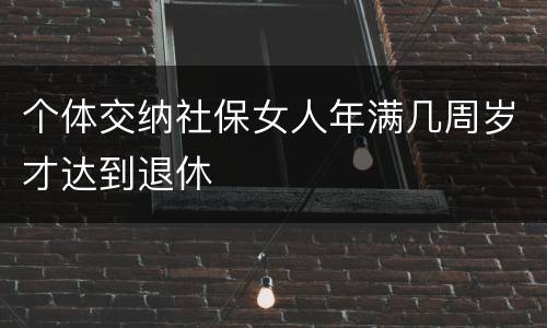 个体交纳社保女人年满几周岁才达到退休