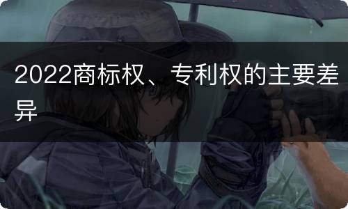 2022商标权、专利权的主要差异