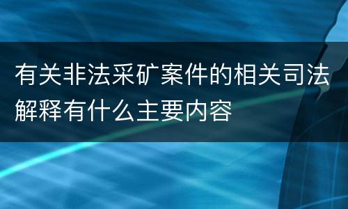 有关非法采矿案件的相关司法解释有什么主要内容
