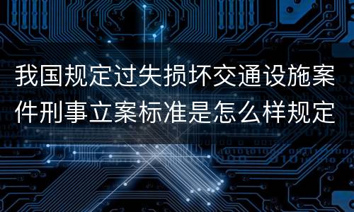 我国规定过失损坏交通设施案件刑事立案标准是怎么样规定