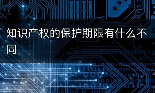 知识产权的保护期限有什么不同