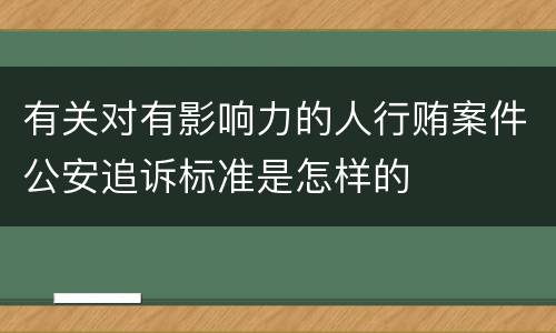 有关对有影响力的人行贿案件公安追诉标准是怎样的