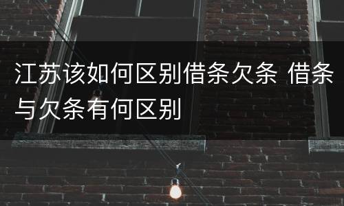 江苏该如何区别借条欠条 借条与欠条有何区别
