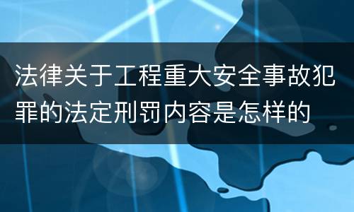 法律关于工程重大安全事故犯罪的法定刑罚内容是怎样的