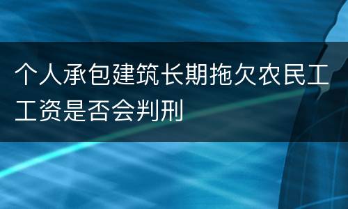 个人承包建筑长期拖欠农民工工资是否会判刑