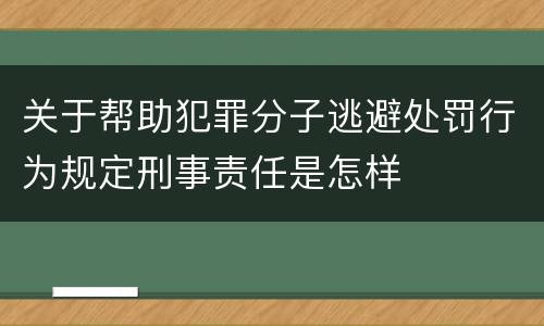 关于帮助犯罪分子逃避处罚行为规定刑事责任是怎样