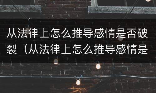 从法律上怎么推导感情是否破裂（从法律上怎么推导感情是否破裂呢）