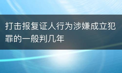 打击报复证人行为涉嫌成立犯罪的一般判几年