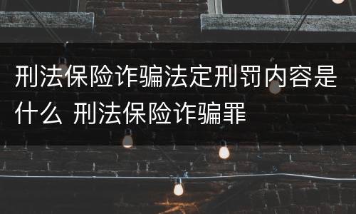 刑法保险诈骗法定刑罚内容是什么 刑法保险诈骗罪