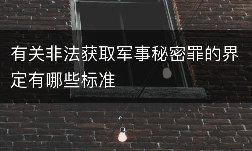 有关非法获取军事秘密罪的界定有哪些标准