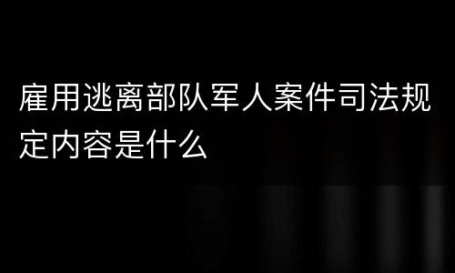 雇用逃离部队军人案件司法规定内容是什么