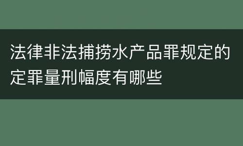 法律非法捕捞水产品罪规定的定罪量刑幅度有哪些