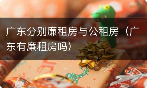 广东分别廉租房与公租房（广东有廉租房吗）