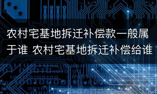 农村宅基地拆迁补偿款一般属于谁 农村宅基地拆迁补偿给谁