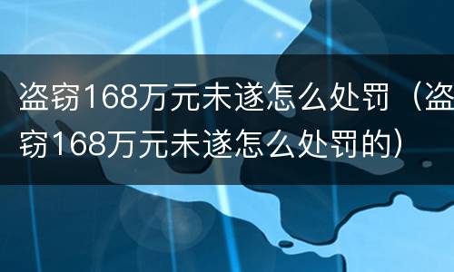 盗窃168万元未遂怎么处罚（盗窃168万元未遂怎么处罚的）