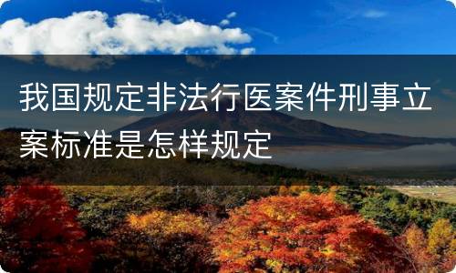 我国规定非法行医案件刑事立案标准是怎样规定