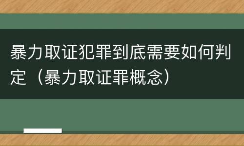 暴力取证犯罪到底需要如何判定（暴力取证罪概念）
