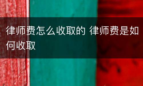 律师费怎么收取的 律师费是如何收取