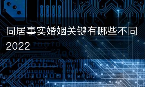 同居事实婚姻关键有哪些不同2022
