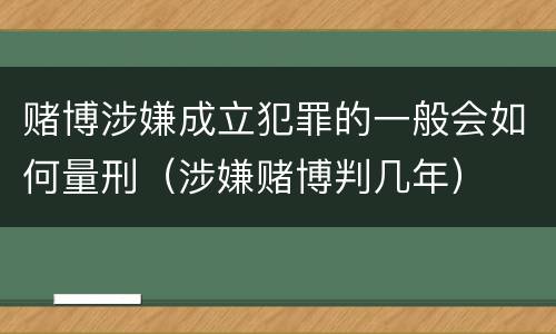 赌博涉嫌成立犯罪的一般会如何量刑（涉嫌赌博判几年）