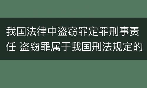 我国法律中盗窃罪定罪刑事责任 盗窃罪属于我国刑法规定的什么类犯罪