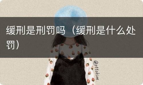 缓刑是刑罚吗（缓刑是什么处罚）