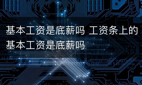 基本工资是底薪吗 工资条上的基本工资是底薪吗