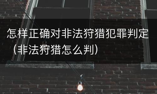 怎样正确对非法狩猎犯罪判定（非法狩猎怎么判）