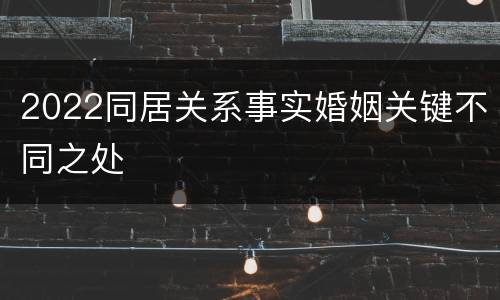 2022同居关系事实婚姻关键不同之处